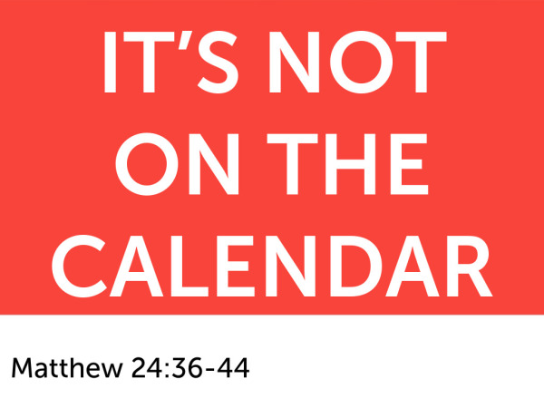 11-30-2025 - It's Not on the Calendar - Matthew 24:36-44