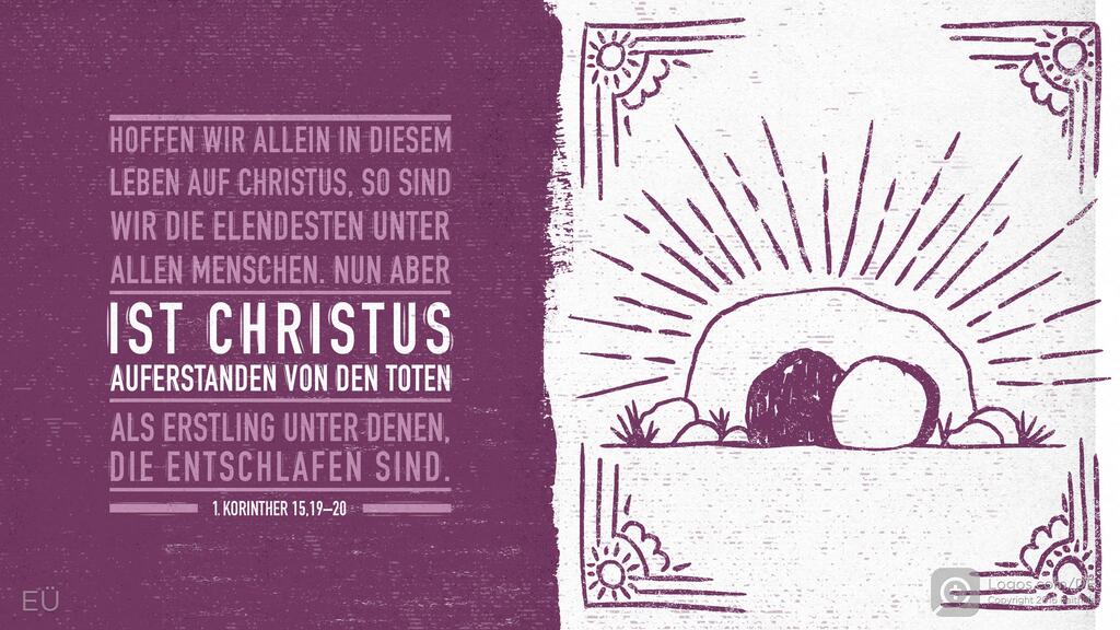 1. Korinther 15,19–20: HOFFEN WIR ALLEIN IN DIESEM LEBEN AUF CHRISTUS, SO SIND WIR DIE ELENDESTEN UNTER ALLEN MENSCHEN. NUN ABER IST CHRISTUS AUFERSTANDEN VON DEN TOTEN ALS ERSTLING UNTER DENEN, DIE ENTSCHLAFEN SIND.