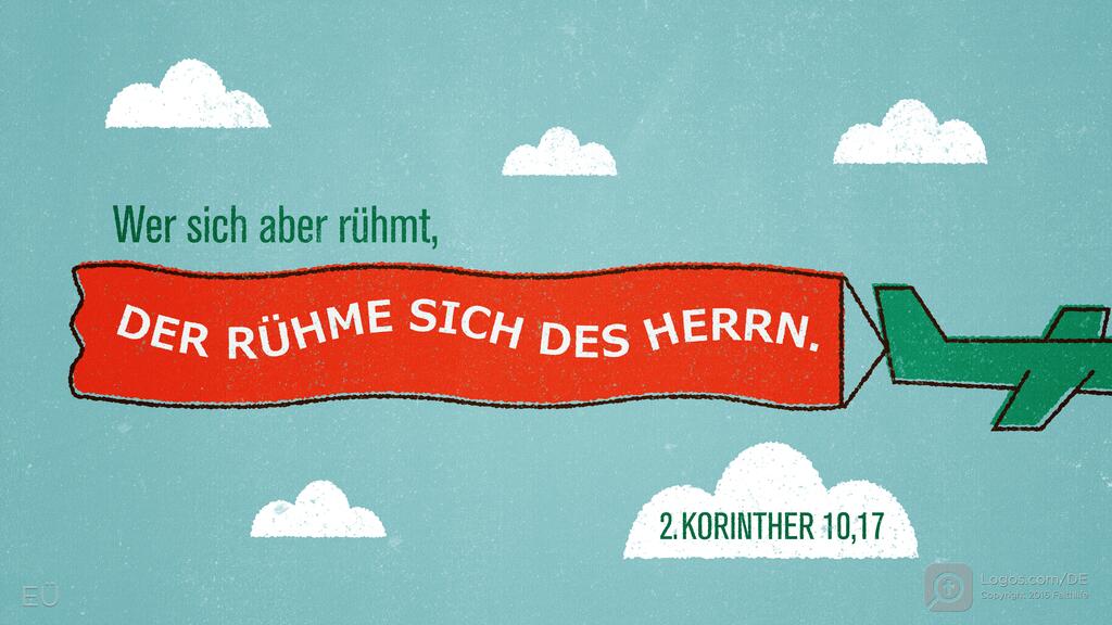 2. Korinther 10,17: Wer sich aber rühmt, DER RÜHME SICH DES HERRN.
