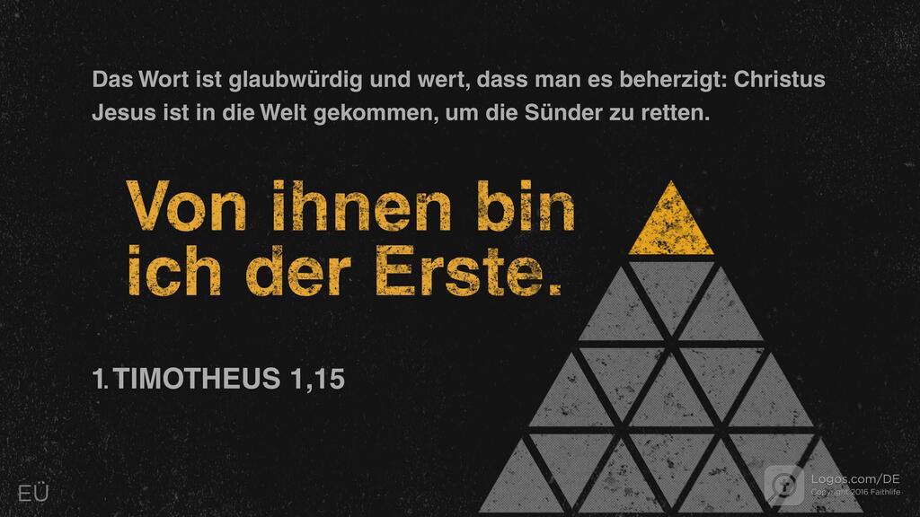 1. Timotheus 1,15: Das Wort ist glaubwürdig und wert, dass man es beherzigt: Christus Jesus ist in die Welt gekommen, um die Sünder zu retten. Von ihnen bin ich der Erste.