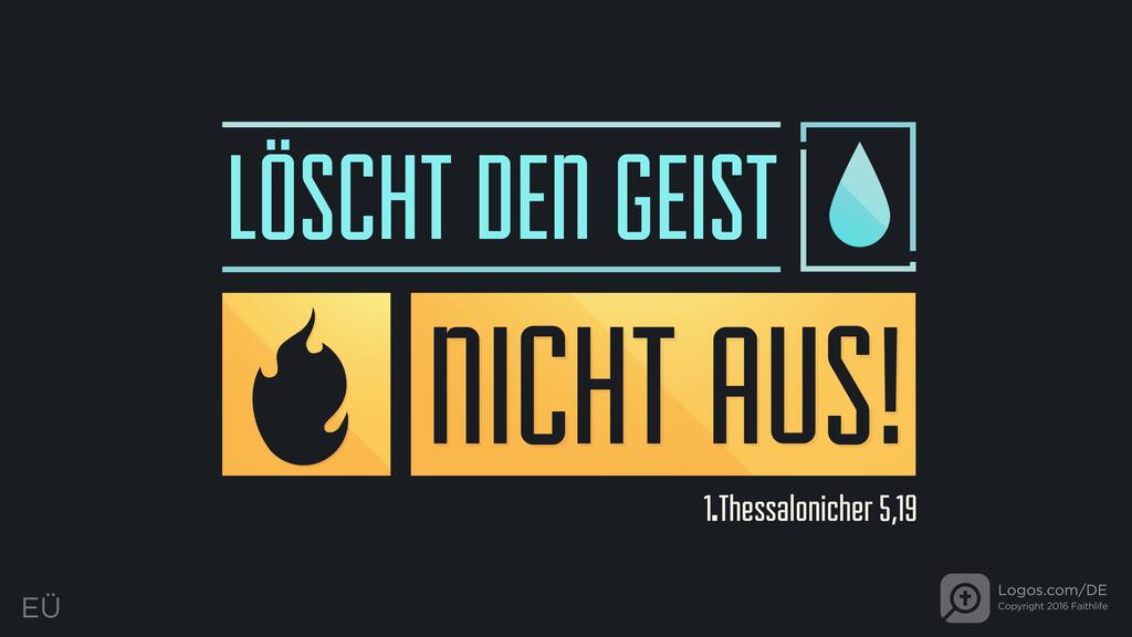 1. Thessalonicher 5,19: LÖSCHT DEN GEIST NICHT AUS!