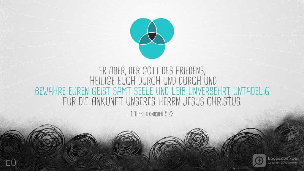 1. Thessalonicher 5,23: ER ABER , DER GOTT DES FRIEDENS, HEILIGE EUCH DURCH UND DURCH UND BEWAHRE EUREN GEIST SAMT SEELE UND LEIB UNVERSEHRT, UNTADELIG FÜR DIE ANKUNFT UNSERES HERRN JESUS CHRISTUS.