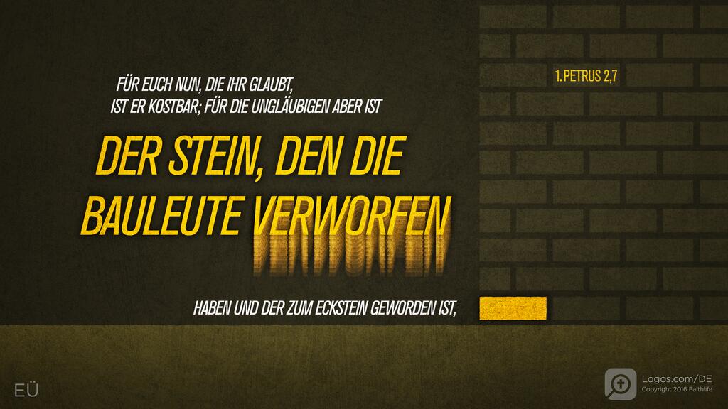 1. Petrus 2,7: FÜR EUCH NUN, DIE IHR GLAUBT, IST ER KOSTBAR; FÜR DIE UNGLÄUBIGEN ABER IST DER STEIN, DEN DIE BAULEUTE VERWORFEN HABEN UND DER ZUM ECKSTEIN GEWORDEN IST,