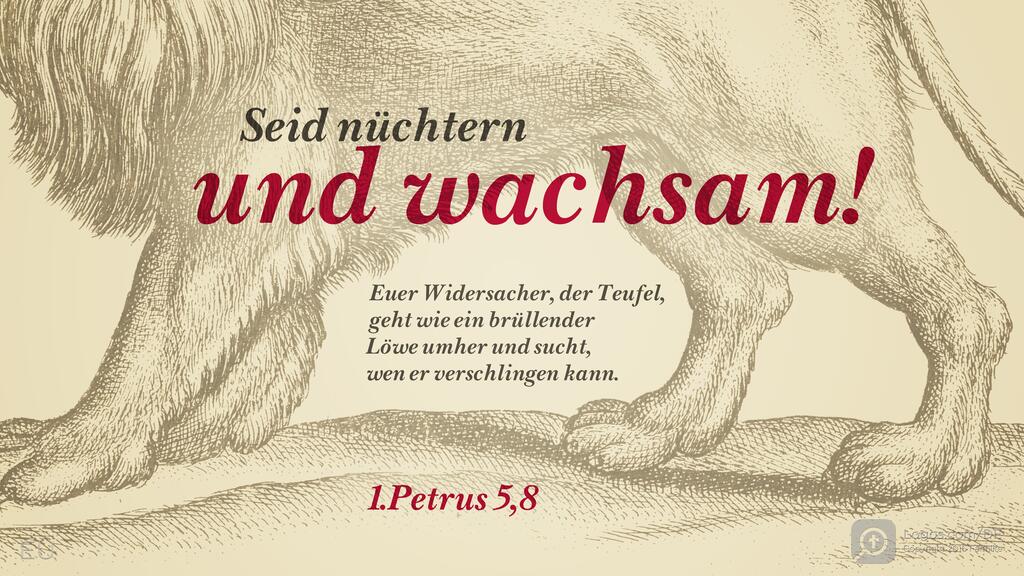 1. Petrus 5,8: Seid nüchtern und wachsam! Euer Widersacher, der Teufel, geht wie ein brüllender Löwe umher und sucht, wen er verschlingen kann.