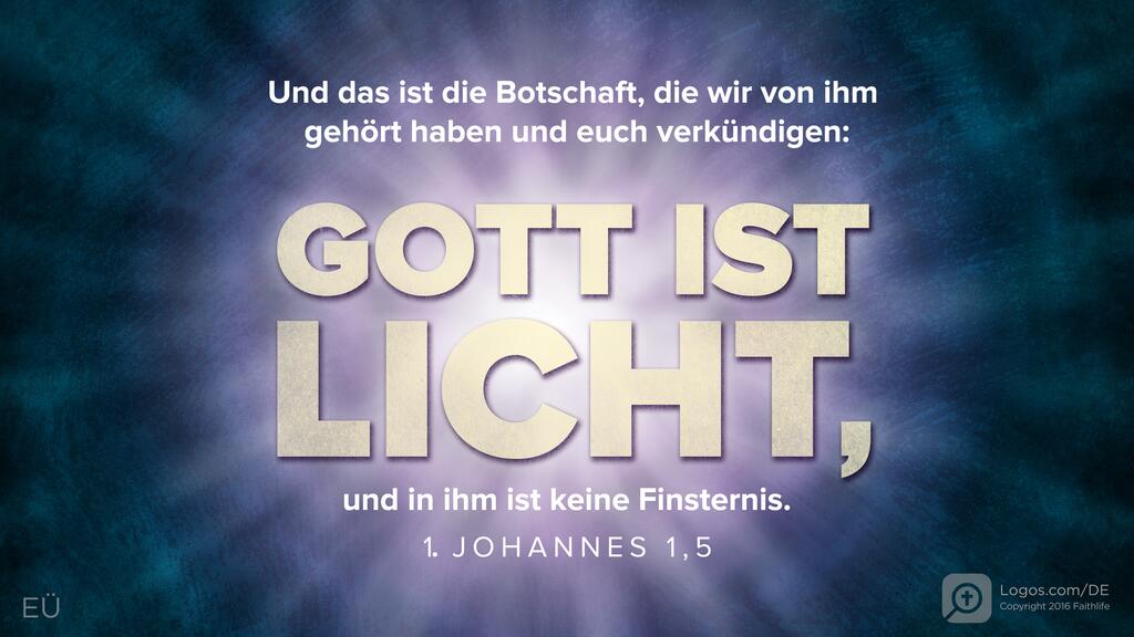 1. Johannes 1,5: Und das ist die Botschaft, die wir von ihm gehört haben und euch verkündigen: Gott ist Licht, und in ihm ist keine Finsternis.