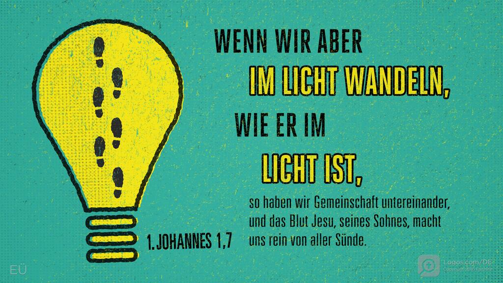 1. Johannes 1,7: WENN WIR ABER IM LICHT WANDELN, WIE ER IM LICHT IST, so haben wir Gemeinschaft untereinander, und das Blut Jesu, seines Sohnes, macht uns rein von aller Sünde.
