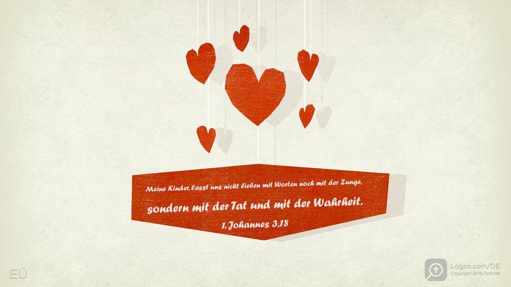 1. Johannes 3,18: Meine Kinder, lasst uns nicht lieben mit Worten noch mit der Zunge, sondern mit der Tat und mit der Wahrheit.