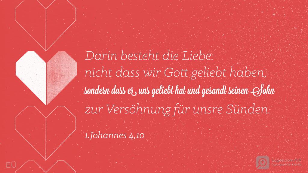 1. Johannes 4,10: Darin besteht die Liebe: nicht dass wir Gott geliebt haben, sondern dass er uns geliebt hat und gesandt seinen Sohn zur Versöhnung für unsre Sünden.