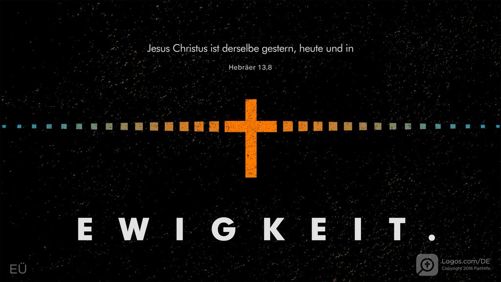 Hebräer 13,8: Jesus Christus ist derselbe gestern, heute und in EWIGKEIT.