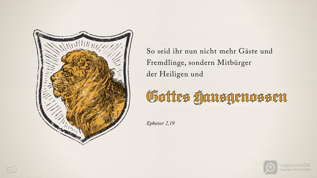Epheser 2,19: So seid ihr nun nicht mehr Gäste und Fremdlinge, sondern Mitbürger der Heiligen und Gottes Hausgenossen