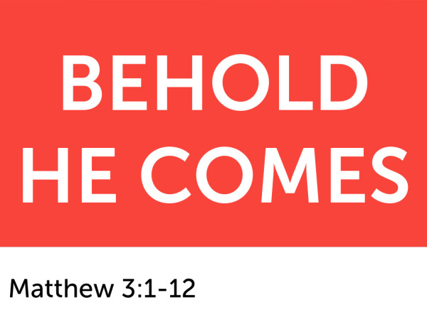12-7-2025 - Behold He Comes - Matthew 3:1-12