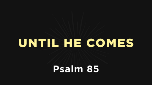 Psalm 85 - Until He Comes