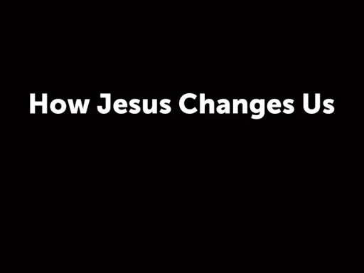 How Jesus Changes Us