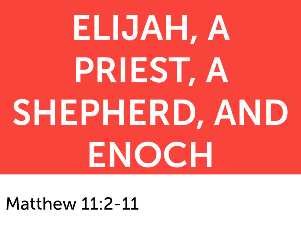 12-14-2025 - Elijah, A Priest, A Shepherd, and Enoch - Matthew 11:2-11