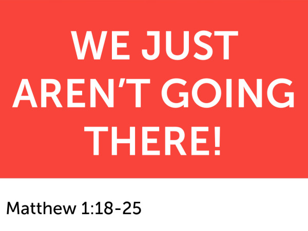 12-21-2025 - We Just Aren't Going There! - Matthew 1:18-25