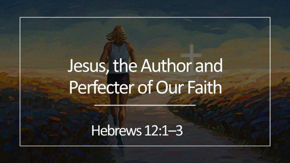 20260111 - Jesus, the Author and Perfecter of Our Faith (Hebrews 12:1-3)