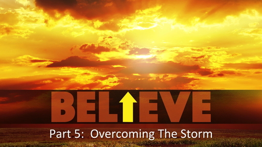 Sat., November 18, 2017 Believe  Part 5 Overcoming the Storm