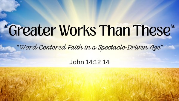 Greater Works Than These - Word-Dentered Faith in a Spectle Driven Age