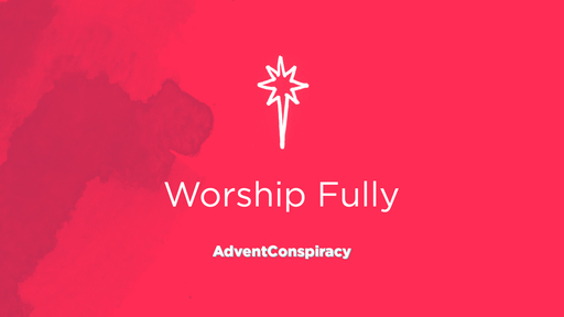 Advent Conspiracy: Worship Fully