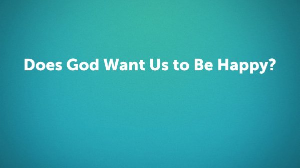 Does God Want Us to Be Happy?
