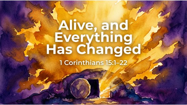 April 5, 2026 - Alive, and Everything Has Changed | 1 Corinthians 15:1–22