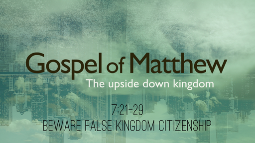 Matthew 7:21-29, Beware False Kingdom Citizenship