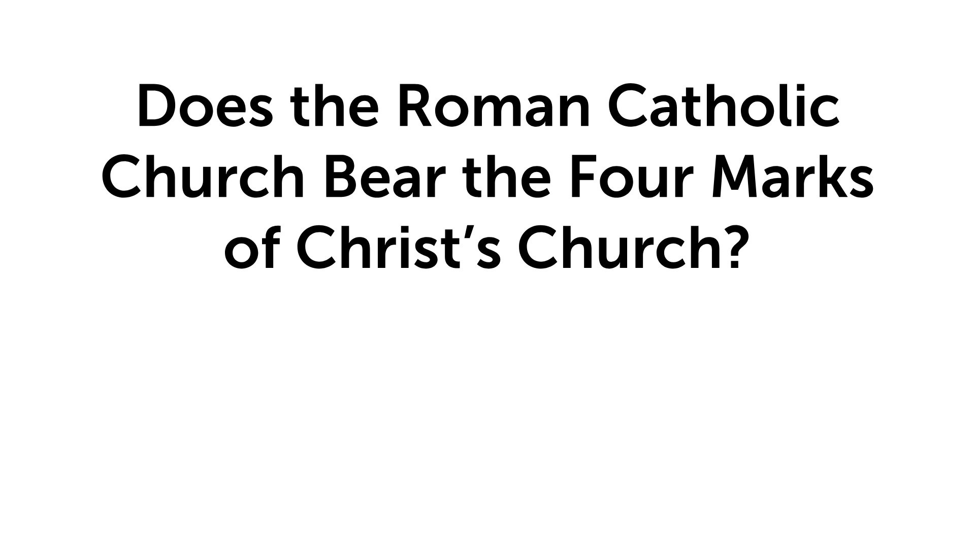 Derrick Trent - Does the Roman Catholic Church Bear the Four Marks of Christ’s Church? - The Church Christ Built: Finding the Faith Once Delivered