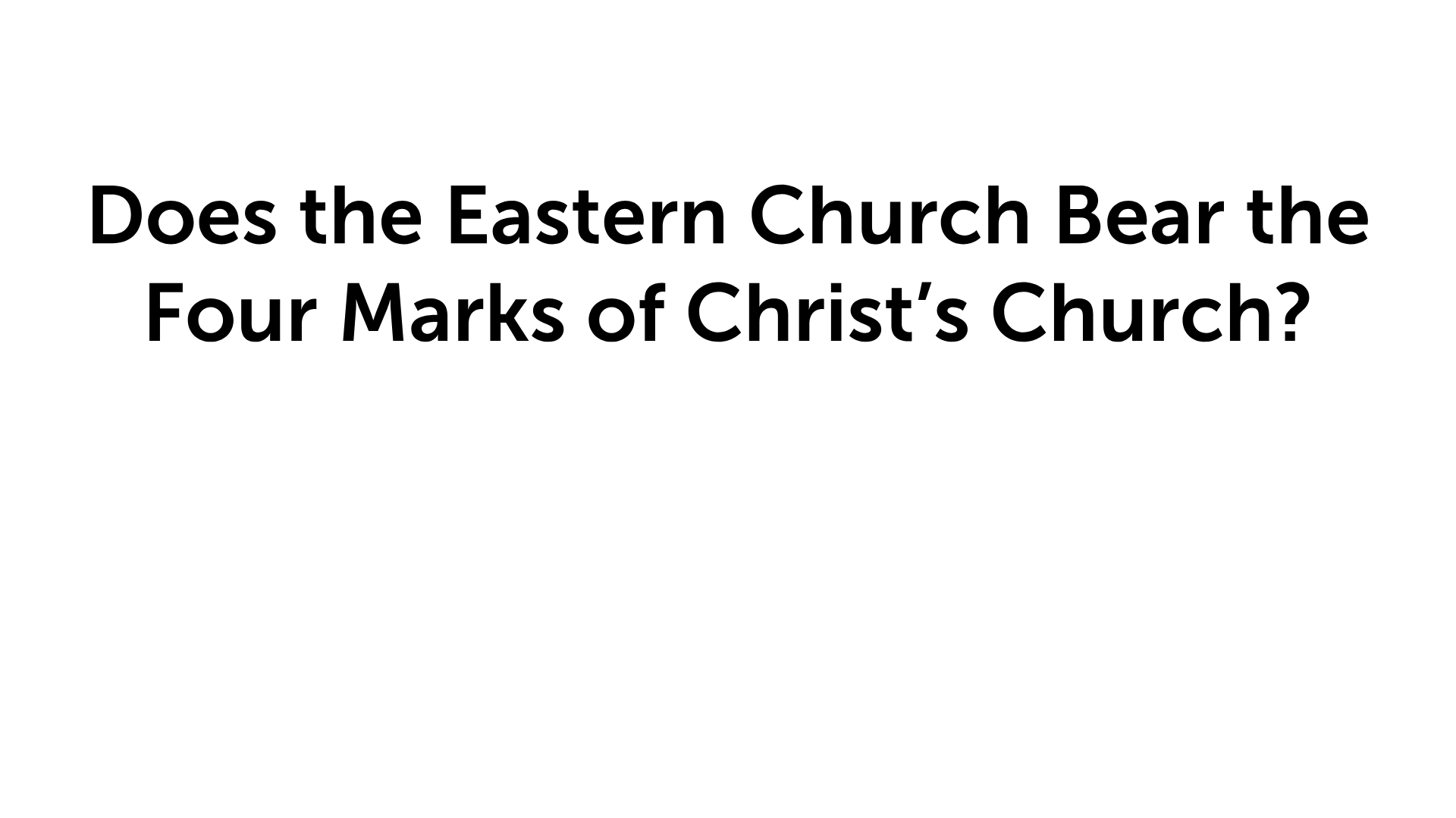 Does the Eastern Church Bear the Four Marks of Christ’s Church?