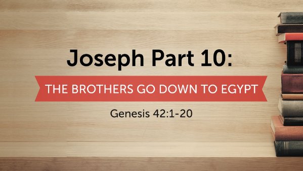 Joseph Part 10: The Brothers Go Down to Egypt