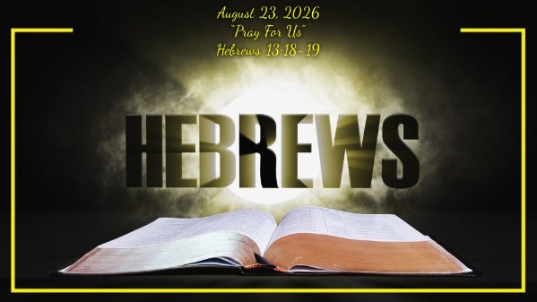 Hebrews 78 - Hebrews 13:18-19 - Pray for us (08-23-26)