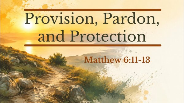 Provision, Pardon, and Protection (Matthew 6:11-13)