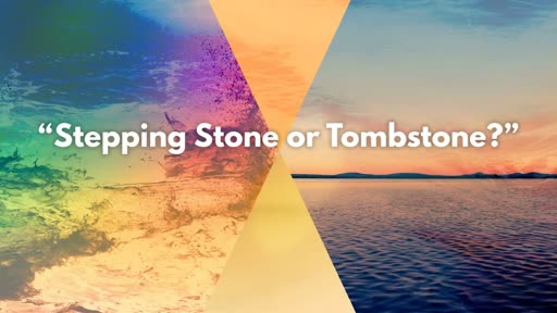 Sunday, January 6-7, 2018  Stepping Stone or Tombstone