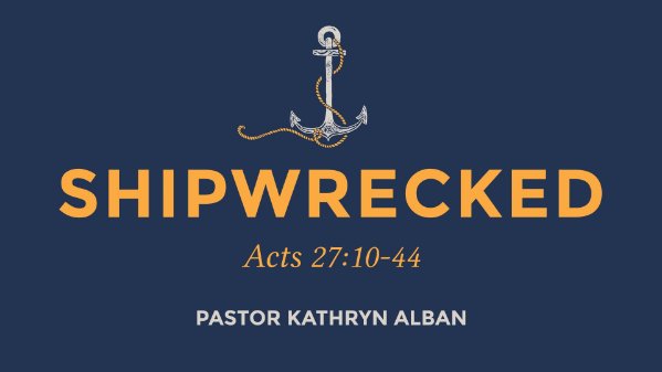 Shipwrecked| Acts 27:10-44| Kathryn Alban