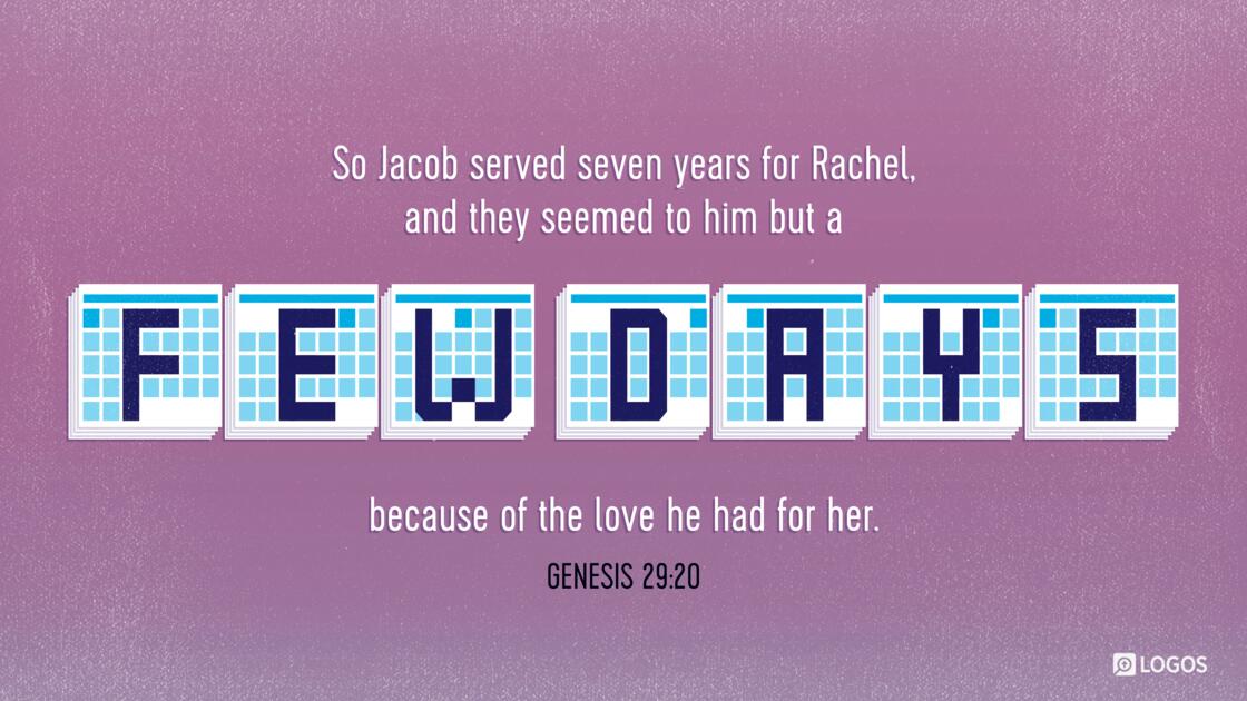 Genesis 29:20: So Jacob served seven years for Rachel, and they seemed to him but a few days because of the love he had for her.
