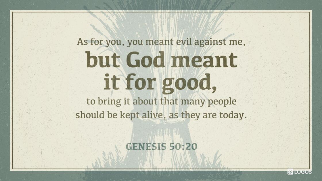 Genesis 50:20: As for you, you meant evil against me, but God meant it for good, to bring it about that many people should be kept alive, as they are today.