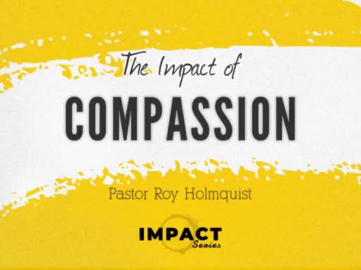 "The Impact of Compassion" - Pastor Roy Holmquist