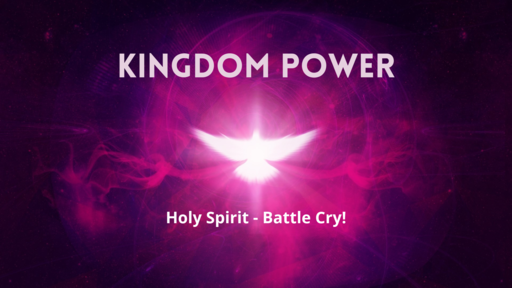 Kingdom Power - Holy Spirit - Battle Cry!