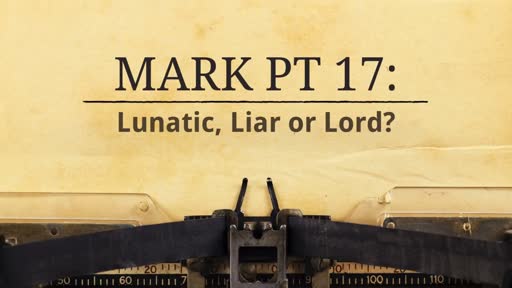 Mark Pt 17: Lunatic, Liar or Lord?