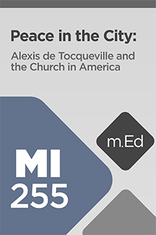 Mobile Ed: MI255 Peace in the City: Alexis de Tocqueville and the Church in America (6 hour course)